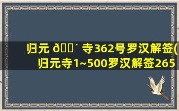 归元 🐴 寺362号罗汉解签(归元寺1~500罗汉解签265)